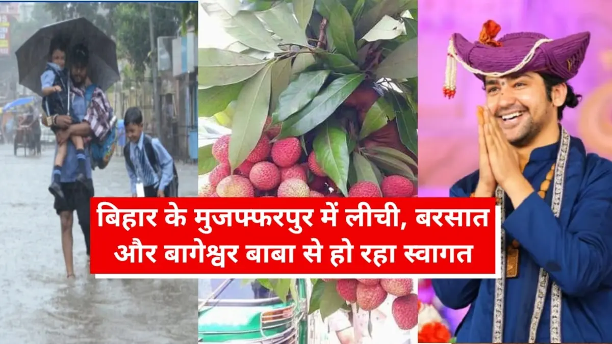 Muzaffarpur Bihar Latest News: बिहार के मुजफ्फरपुर जिले का लीची, बरसात और बागेश्वर बाबा से हो रहा स्वागत